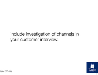 Include investigation of channels in
your customer interview.

Duke ECE 490L
17

 