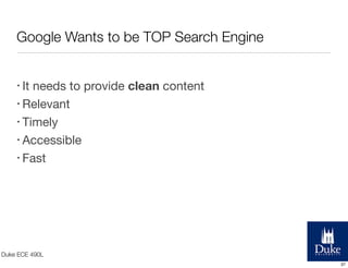 Google Wants to be TOP Search Engine
needs to provide clean content
• Relevant
• Timely
• Accessible
• Fast
• It

Duke ECE 490L
37

 