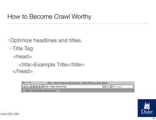 How to Become Crawl Worthy

• Optimize

headlines and titles.

• Title

Tag
<head>
<title>Example Title</title>
</head>  

Duke ECE 490L
43

 