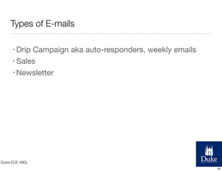 Types of E-mails
• Drip

Campaign aka auto-responders, weekly emails
• Sales
• Newsletter

Duke ECE 490L
56

 