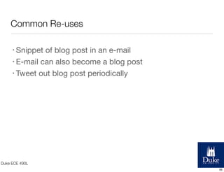 Common Re-uses
• Snippet

of blog post in an e-mail
• E-mail can also become a blog post
• Tweet out blog post periodically

Duke ECE 490L
65

 