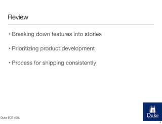 Review
• Breaking down features into stories
• Prioritizing product development
• Process for shipping consistently

Duke ...