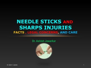 NEEDLE STICKS AND
SHARPS INJURIES

FACTS , LEGAL CONCERNS, AND CARE
Dr. Ashish Jawarkar

Dr. Ashish V. Jawarkar

1

 