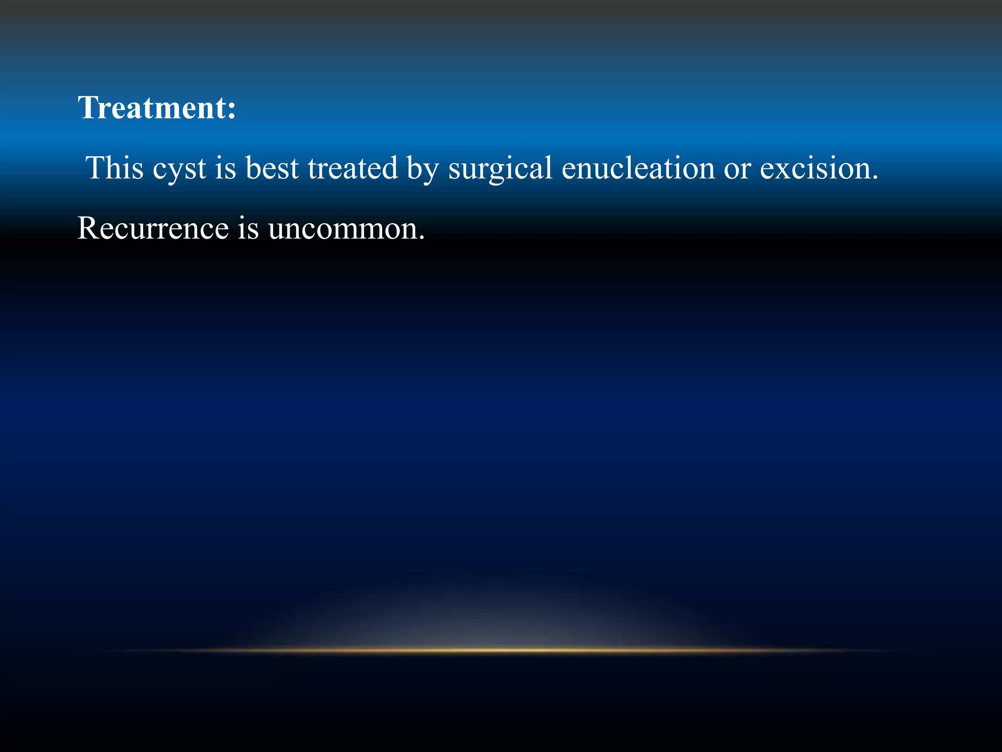 Treatment:
This cyst is best treated by surgical enucleation or excision.
Recurrence is uncommon.
 