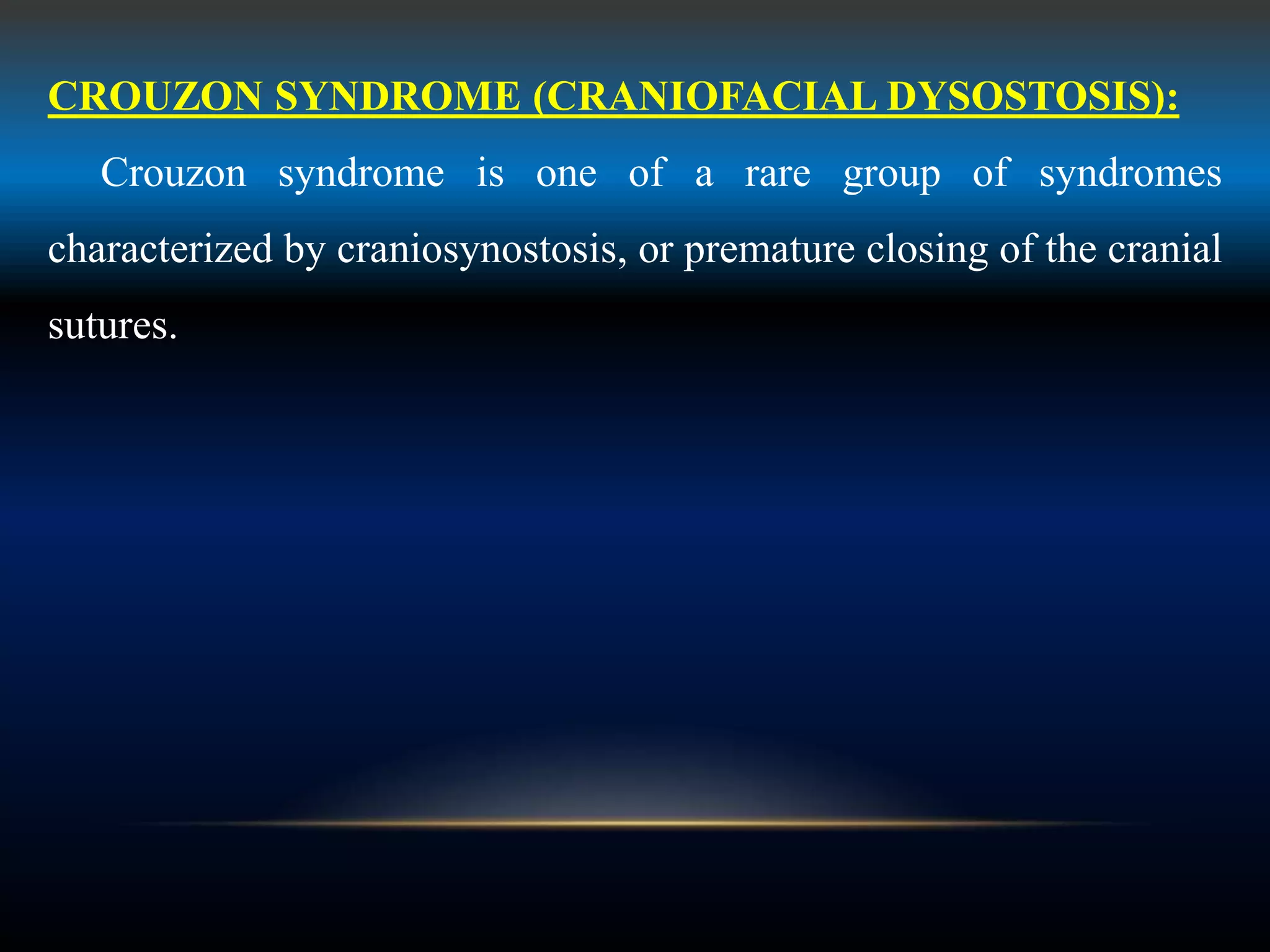 CROUZON SYNDROME (CRANIOFACIAL DYSOSTOSIS):
Crouzon syndrome is one of a rare group of syndromes
characterized by craniosynostosis, or premature closing of the cranial
sutures.
 