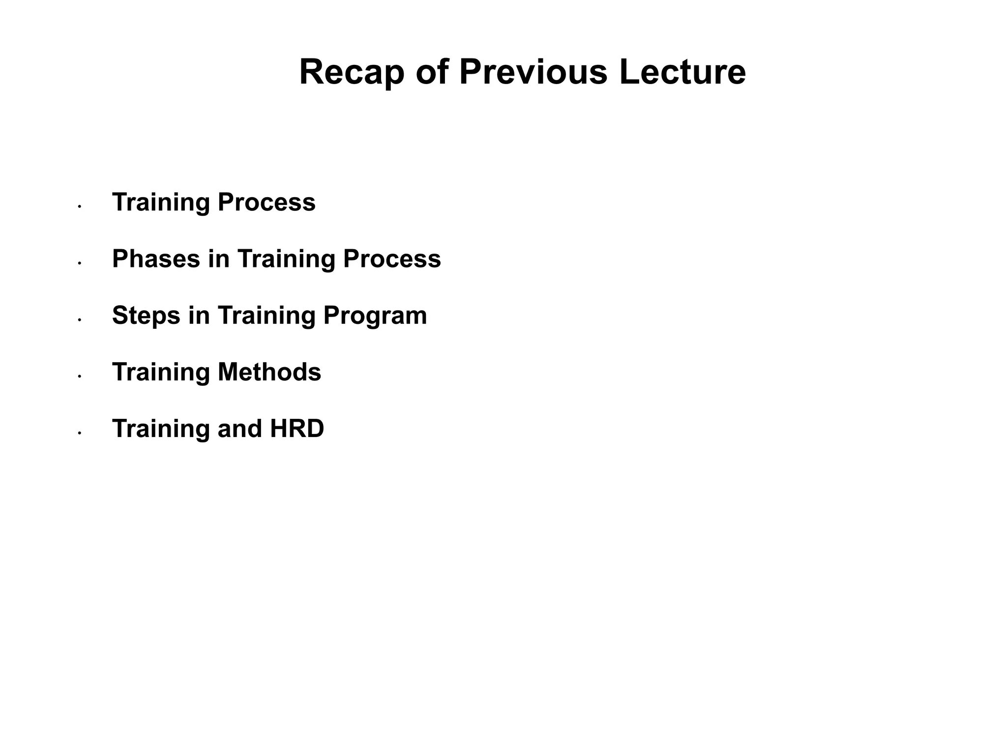 Recap of Previous Lecture
• Training Process
• Phases in Training Process
• Steps in Training Program
• Training Methods
• Training and HRD
 