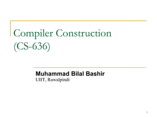1
Compiler Construction
(CS-636)
Muhammad Bilal Bashir
UIIT, Rawalpindi
 