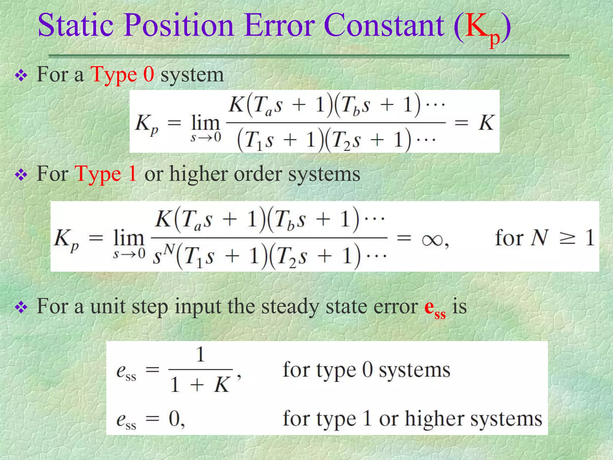 Static Position Error Constant (Kp)
 For a Type 0 system
 For Type 1 or higher order systems
 For a unit step input the steady state error ess is
 