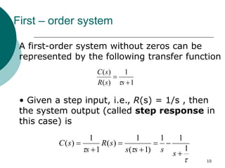 10
First – order system
1
1
)
(
)
(


s
s
R
s
C

A first-order system without zeros can be
represented by the following transfer function
• Given a step input, i.e., R(s) = 1/s , then
the system output (called step response in
this case) is


 1
1
1
)
1
(
1
)
(
1
1
)
(







s
s
s
s
s
R
s
s
C
 