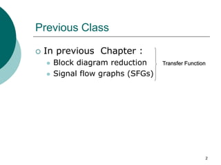 2
Previous Class
 In previous Chapter :
 Block diagram reduction
 Signal flow graphs (SFGs)
Transfer Function
 