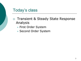 Today’s class
 Transient & Steady State Response
Analysis
 First Order System
 Second Order System
3
 