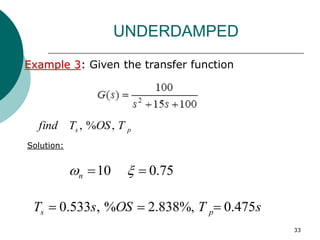 33
Example 3: Given the transfer function
UNDERDAMPED
s
T
OS
s
T p
s 475
.
0
%,
838
.
2
%
,
533
.
0 


p
s T
OS
T
find ,
%
,
Solution:
75
.
0
10 
 
n
 