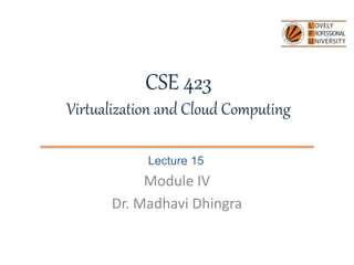 CSE 423
Virtualization and Cloud Computing
Lecture 15
Module IV
Dr. Madhavi Dhingra
 
