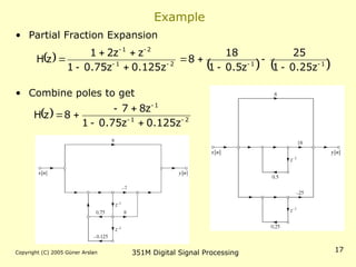 Copyright (C) 2005 Güner Arslan 351M Digital Signal Processing 17
Example
• Partial Fraction Expansion
• Combine poles to get
 
   
1
1
2
1
2
1
z
25
.
0
1
25
z
5
.
0
1
18
8
z
125
.
0
z
75
.
0
1
z
z
2
1
z
H 















  2
1
1
z
125
.
0
z
75
.
0
1
z
8
7
8
z
H 








 