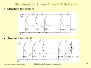 Copyright (C) 2005 Güner Arslan 351M Digital Signal Processing 23
Structures for Linear-Phase FIR Systems
• Structure for even M
• Structure for odd M
 
