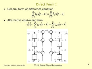 Copyright (C) 2005 Güner Arslan 351M Digital Signal Processing 4
Direct Form I
• General form of difference equation
• Alternative equivalent form
   

 




M
0
k
k
N
0
k
k k
n
x
b̂
k
n
y
â
     

 





M
0
k
k
N
1
k
k k
n
x
b
k
n
y
a
n
y
 