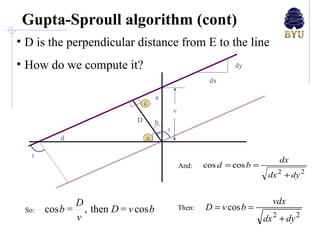 Gupta-Sproull algorithm (cont) D is the perpendicular distance from E to the line How do we compute it? a So: D  b c d e dx dy v r r And: Then: 