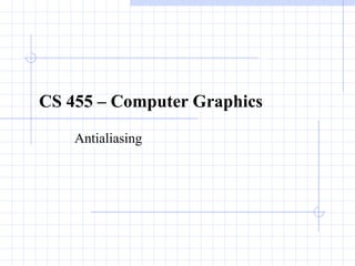 CS 455 – Computer Graphics Antialiasing 