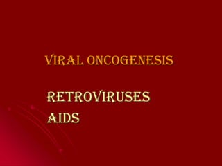 Viral Oncogenesis

Retroviruses
AIDS
 