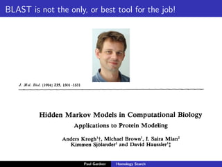 How can we evaluate the signiﬁcance of a score?
0 100 200 300 400 500 600 700
0
2000
4000
6000
8000
10000
Separating true from false hits
score (bits)
Num.matches
Random sequences/Negative controls
True homologs/Positive controls
Threshold
False negatives
True positives
False positives
True negatives
E = κMN2−λx
E: E-value
M&N: query &
database size
κ&λ: ﬁtting
parameters
Paul Gardner Homology Search
 