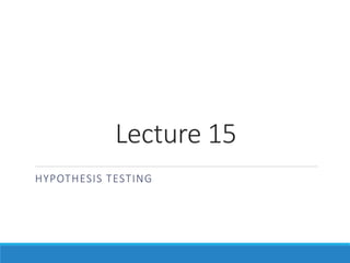 Lecture 15
HYPOTHESIS TESTING
 