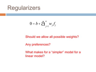 Regularizers
0 = b+ wj fj
j=1
n
å
Should we allow all possible weights?
Any preferences?
What makes for a “simpler” model for a
linear model?
 