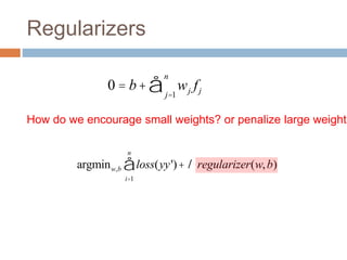 Regularizers
How do we encourage small weights? or penalize large weights
argminw,b loss(yy')+l regularizer(w,b)
i=1
n
å
0 = b+ wj fj
j=1
n
å
 