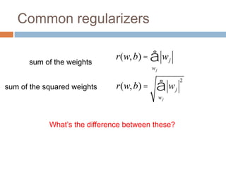 Common regularizers
What’s the difference between these?
r(w,b) = wj
wj
å
sum of the weights
sum of the squared weights r(w,b) = wj
2
wj
å
 
