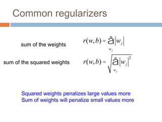 Common regularizers
Squared weights penalizes large values more
Sum of weights will penalize small values more
sum of the weights
sum of the squared weights
r(w,b) = wj
wj
å
r(w,b) = wj
2
wj
å
 