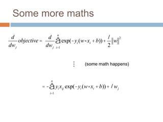Some more maths
d
dwj
exp(-yi (w× xi +b))
i=1
n
å +
l
2
w
2
d
dwj
objective =
= - yixij exp(-yi (w× xi +b))
i=1
n
å +lwj
…
(some math happens)
 