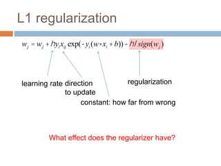 L1 regularization
wj = wj +hyixij exp(-yi (w× xi +b))-hlsign(wj )
regularization
direction
to update
learning rate
constant: how far from wrong
What effect does the regularizer have?
 