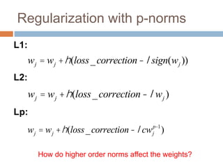 Regularization with p-norms
L1:
L2:
Lp:
wj = wj +h(loss_correction-lsign(wj ))
wj = wj +h(loss_correction-lwj )
wj = wj +h(loss_correction-lcwj
p-1
)
How do higher order norms affect the weights?
 