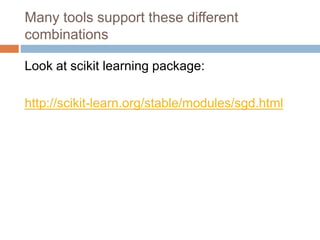 Many tools support these different
combinations
Look at scikit learning package:
http://scikit-learn.org/stable/modules/sgd.html
 