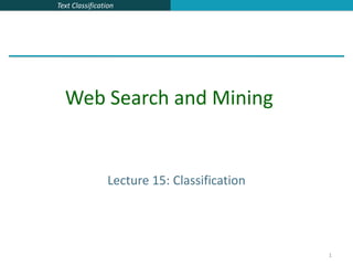 Text Classification
1
Lecture 15: Classification
Web Search and Mining
 