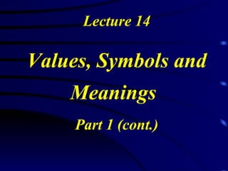 Lecture 14 Values, Symbols and Meanings   Part 1 (cont.) 