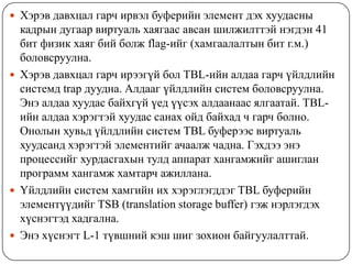  Хэрэв давхцал гарч ирвэл буферийн элемент дэх хуудасны
  кадрын дугаар виртуаль хаягаас авсан шилжилттэй нэгдэн 41
  бит физик хаяг бий болж flag-ийг (хамгаалалтын бит г.м.)
  боловсруулна.
 Хэрэв давхцал гарч ирээгүй бол TBL-ийн алдаа гарч үйлдлийн
  системд trap дуудна. Алдааг үйлдлийн систем боловсруулна.
  Энэ алдаа хуудас байхгүй үед үүсэх алдаанаас ялгаатай. TBL-
  ийн алдаа хэрэгтэй хуудас санах ойд байхад ч гарч болно.
  Онолын хувьд үйлдлийн систем TBL буферээс виртуаль
  хуудсанд хэрэгтэй элементийг ачаалж чадна. Гэхдээ энэ
  процессийг хурдасгахын тулд аппарат хангамжийг ашиглан
  программ хангамж хамтарч ажиллана.
 Үйлдлийн систем хамгийн их хэрэглэгддэг TBL буферийн
  элементүүдийг TSB (translation storage buffer) гэж нэрлэгдэх
  хүснэгтэд хадгална.
 Энэ хүснэгт L-1 түвшний кэш шиг зохион байгуулалттай.
 