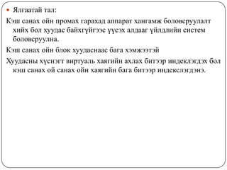  Ялгаатай тал:
Кэш санах ойн промах гарахад аппарат хангамж боловсруулалт
  хийх бол хуудас байхгүйгээс үүсэх алдааг үйлдлийн систем
  боловсруулна.
Кэш санах ойн блок хуудаснаас бага хэмжээтэй
Хуудасны хүснэгт виртуаль хаягийн ахлах битээр индеклэгдэх бол
  кэш санах ой санах ойн хаягийн бага битээр индекслэгдэнэ.
 