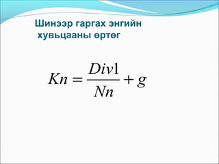 Шинээр гаргах энгийн
хувьцааны өртөг

Div1
Kn =
+g
Nn

 