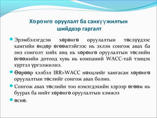 Хө рө нгө оруулалт ба санхүү жилтын
шийдвэр гаргалт
хөрөнгө
оруулалтын
төслүүдээс
хамгийн өндөр өгөөжтэйгээс нь эхлэн сонгож авах ба
энэ сонголт хийх явц нь хөрөнгө оруулалтын төслийн
өгөөжийн дотоод хувь нь компаний WACC-тай тэнцэх
хүртэл үргэлжилнэ.
Өөрөөр хэлбэл IRR>WACC нөхцлийг хангасан хөрөнгө
оруулалтын төслийг сонгож авах болно.
Сонгож авах төслийн тоо нэмэгдэхийн хэрээр өгөөж нь
буурах ба нийт хөрөнгө оруулалтын хэмжээ
өснө.
Эрэмбэлэгдсэн

 