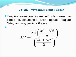 Бондын татварын өмнөх өртөг
Бондын татварын өмнөх өртгийг таамаглах

болон ойролцоолон олох аргаар
байдлаар тодорхойлж болно.


 M −Nd 
I +

n


Kd =
 M + Nd 


2



дараах

 