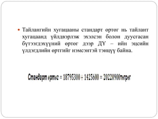  Тайлангийн хугацааны стандарт өртөг нь тайлант
хугацаанд үйлдвэрлэж эхэлсэн болон дуусгасан
бүтээгдэхүүний өртөг дээр ДҮ – ийн эцсийн
үлдэгдлийн өртгийг нэмсэнтэй тэнцүү байна.
 