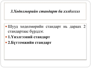 3.Хөдөлмөрийн стандарт ба хэлбэлзэл
 Шууд хөдөлмөрийн стандарт нь дараах 2
стандартаас бүрддэг.
 1.Үнэлгээний стандарт
 2.Бүтээмжийн стандарт
 