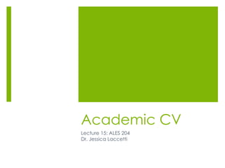 Academic CV
Lecture 15: ALES 204
Dr. Jessica Laccetti
 