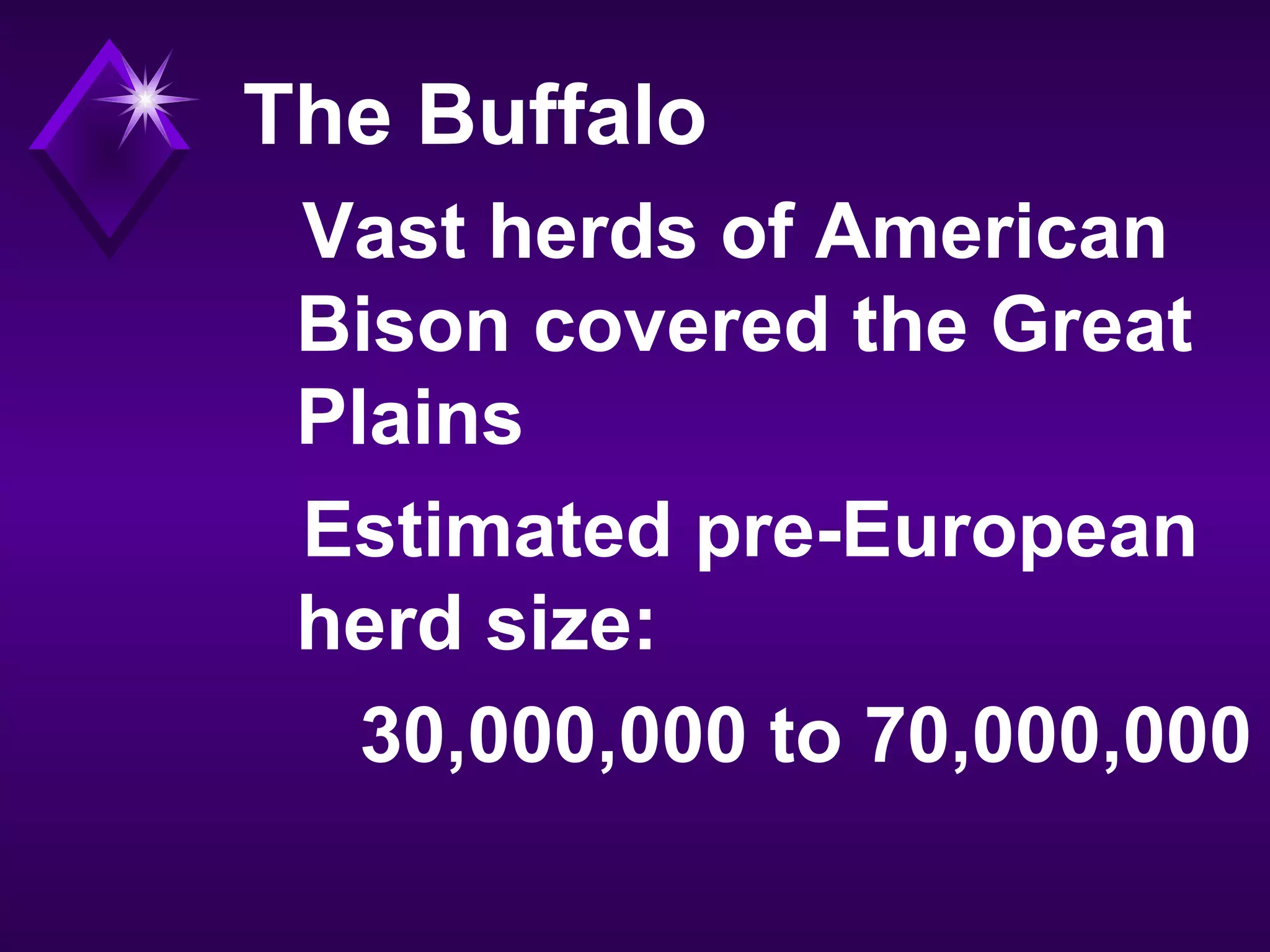 The Buffalo
Vast herds of American
Bison covered the Great
Plains
Estimated pre-European
herd size:
30,000,000 to 70,000,000
 