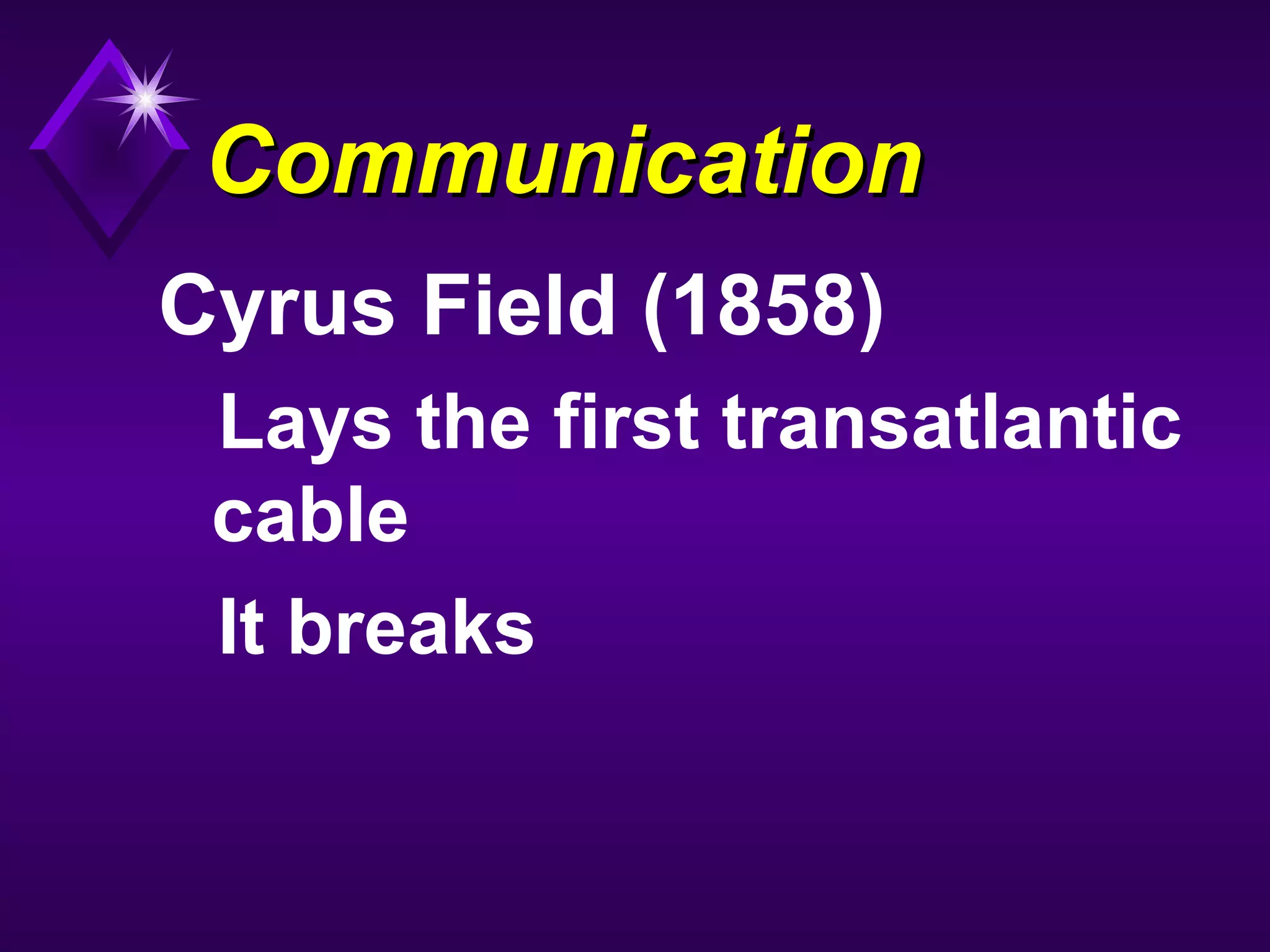 CommunicationCommunication
Cyrus Field (1858)
Lays the first transatlantic
cable
It breaks
 