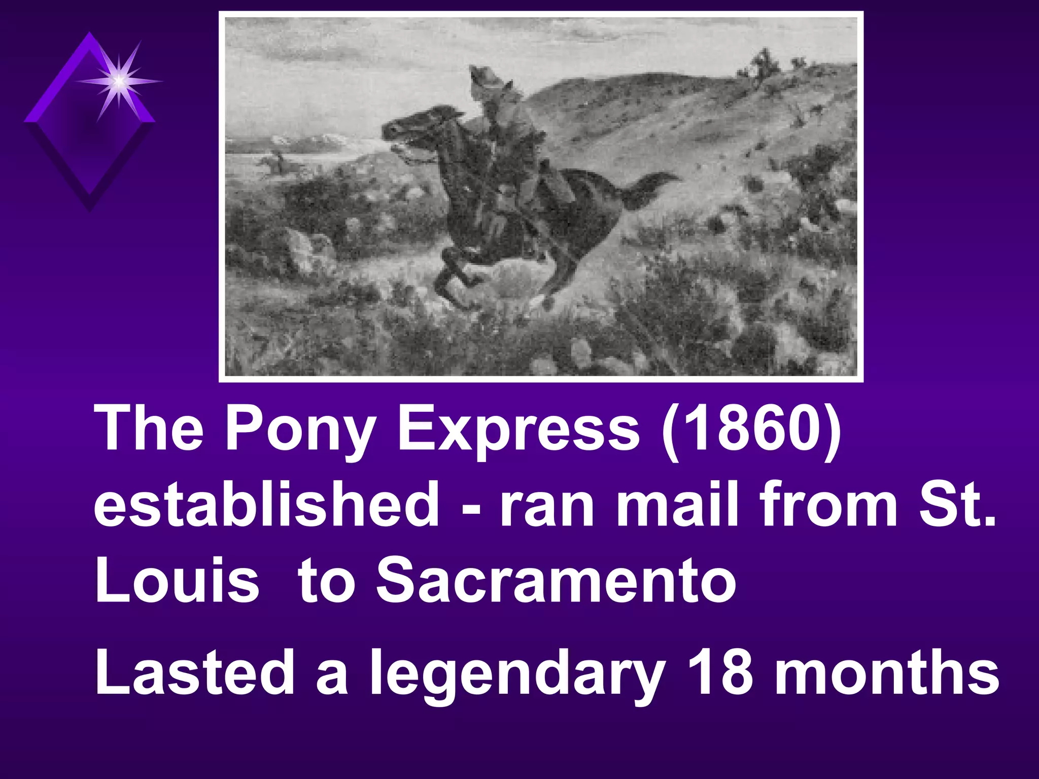 The Pony Express (1860)
established - ran mail from St.
Louis to Sacramento
Lasted a legendary 18 months
 