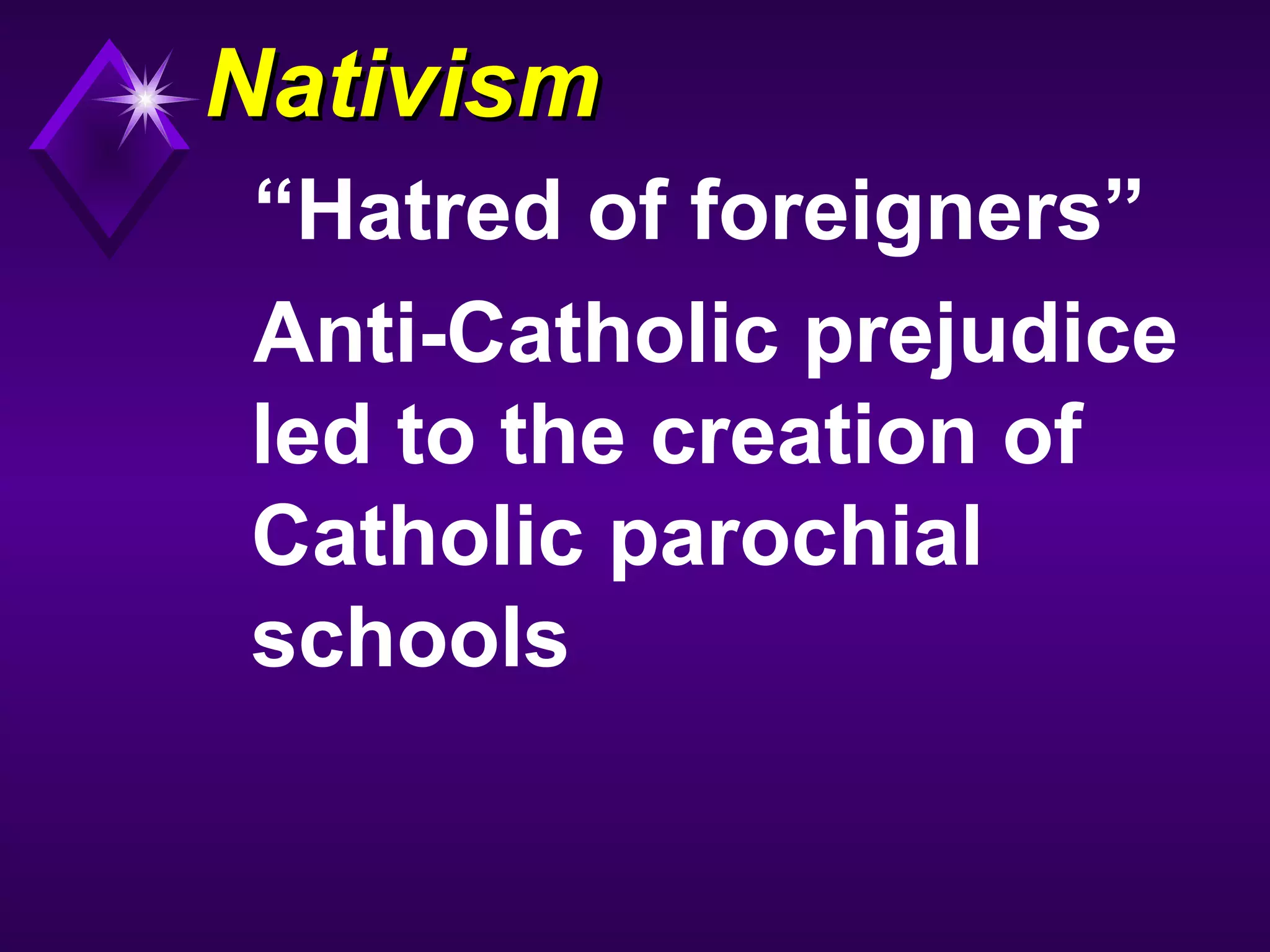 NativismNativism
“Hatred of foreigners”
Anti-Catholic prejudice
led to the creation of
Catholic parochial
schools
 