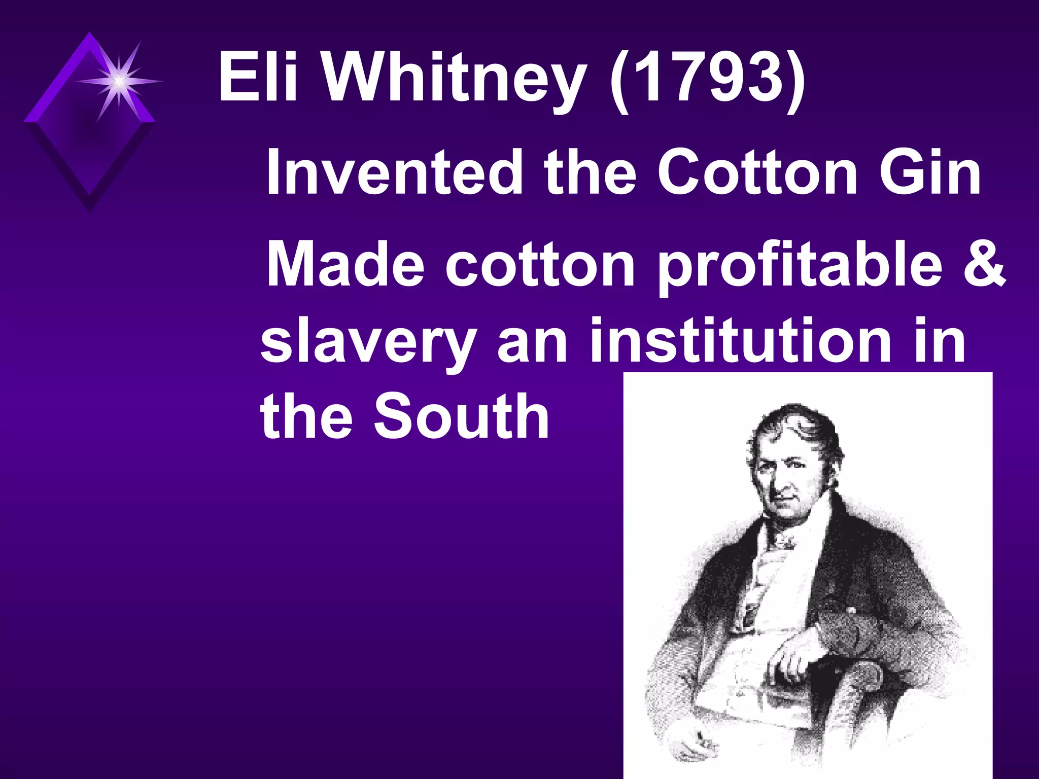 Eli Whitney (1793)
Invented the Cotton Gin
Made cotton profitable &
slavery an institution in
the South
 