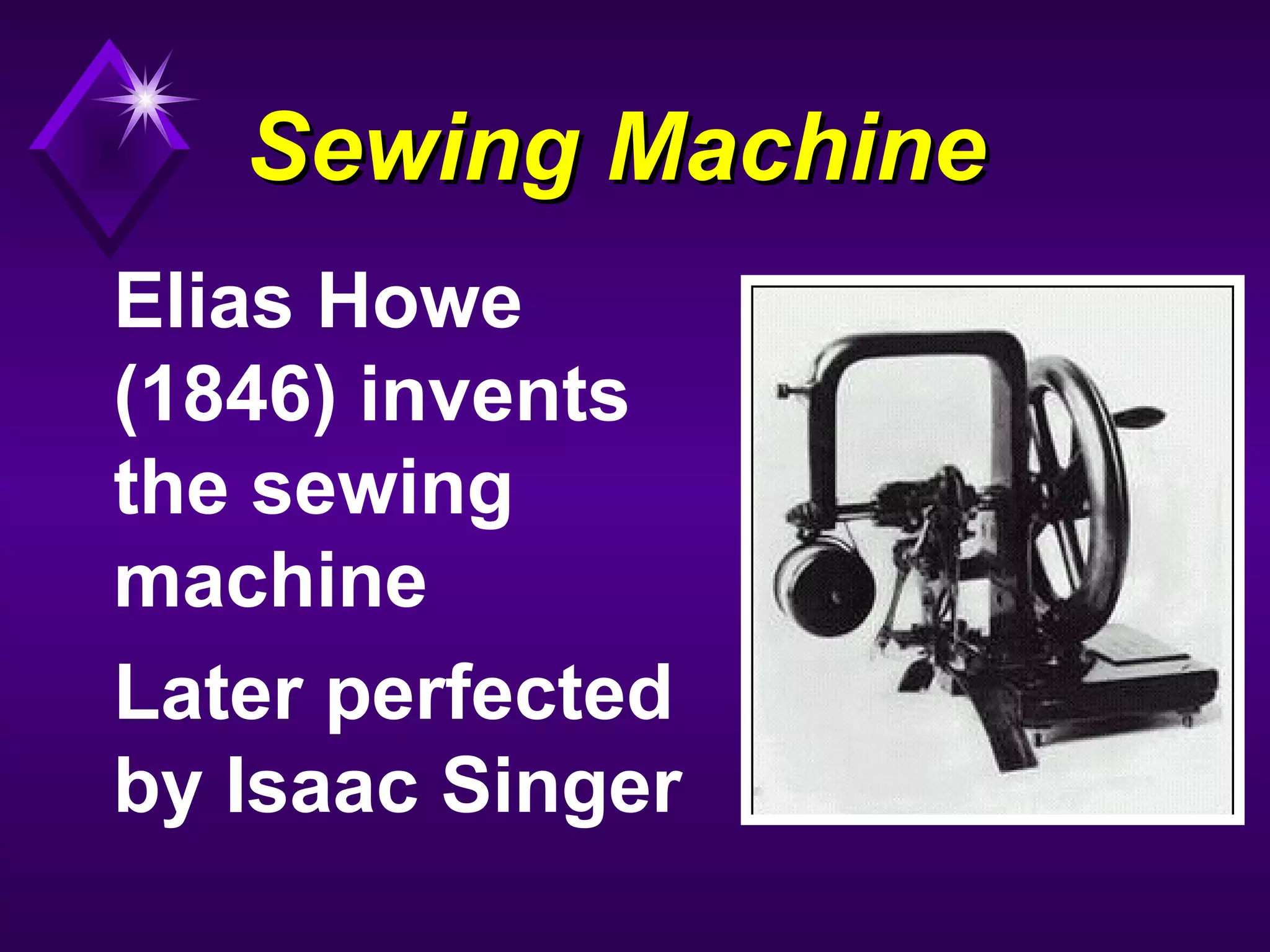 Sewing MachineSewing Machine
Elias Howe
(1846) invents
the sewing
machine
Later perfected
by Isaac Singer
 