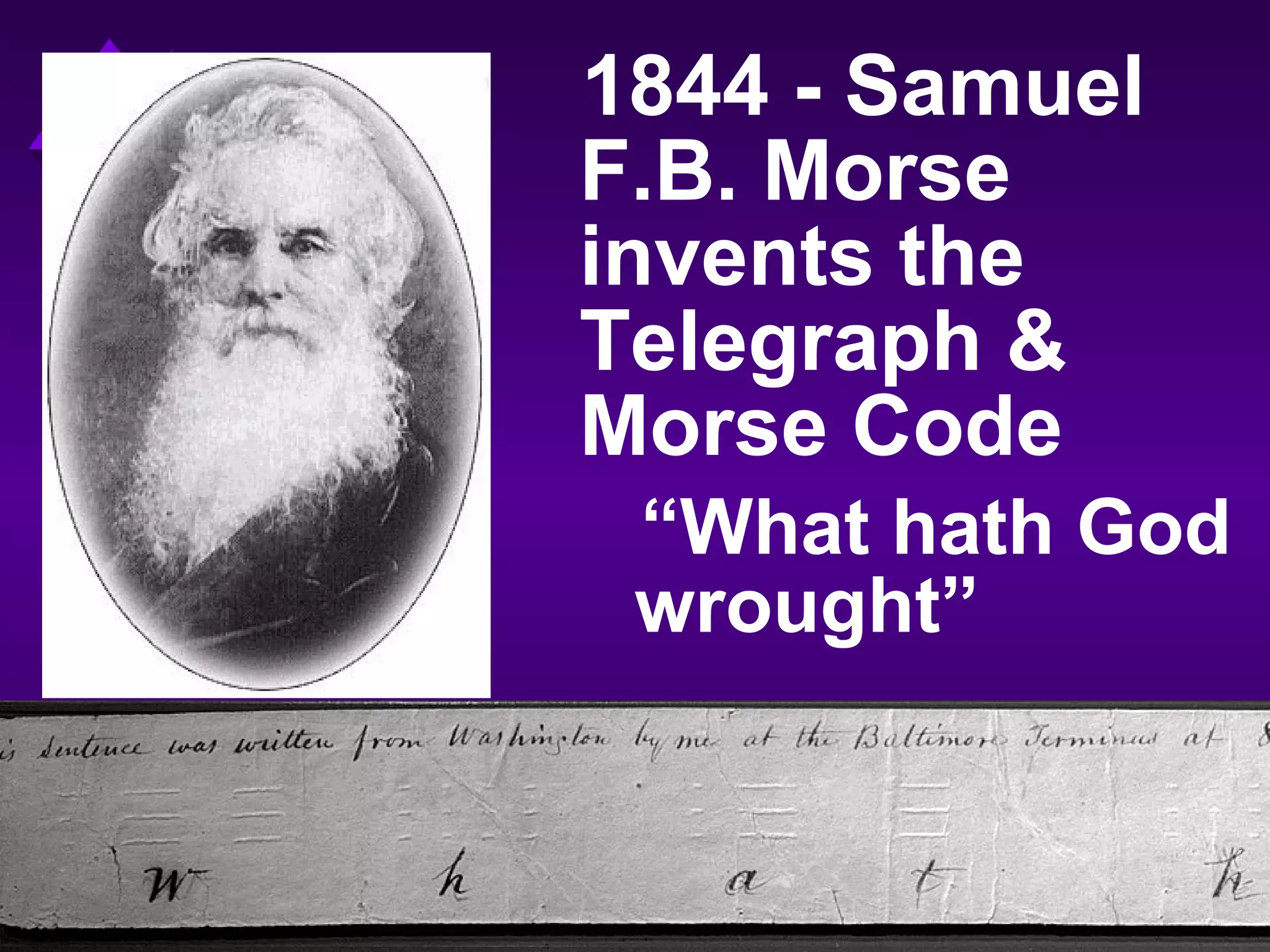 1844 - Samuel
F.B. Morse
invents the
Telegraph &
Morse Code
“What hath God
wrought”
 